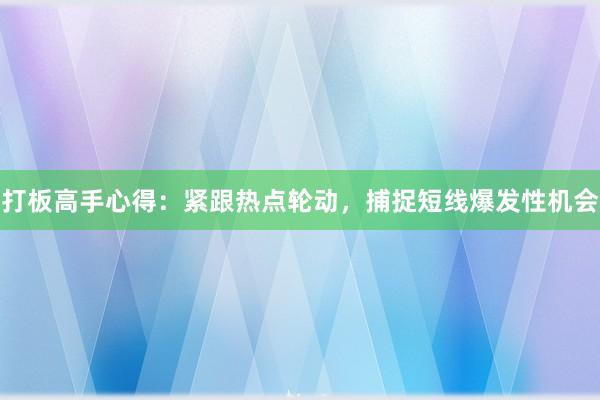 打板高手心得：紧跟热点轮动，捕捉短线爆发性机会
