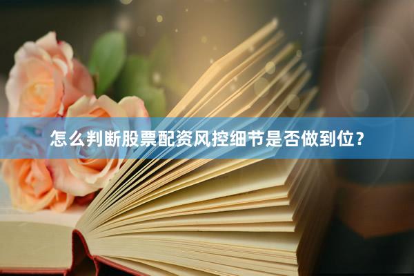 怎么判断股票配资风控细节是否做到位？