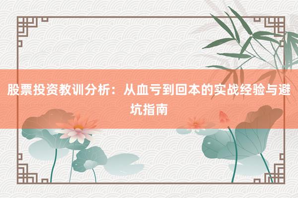 股票投资教训分析：从血亏到回本的实战经验与避坑指南