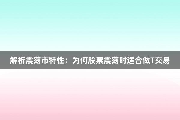 解析震荡市特性：为何股票震荡时适合做T交易