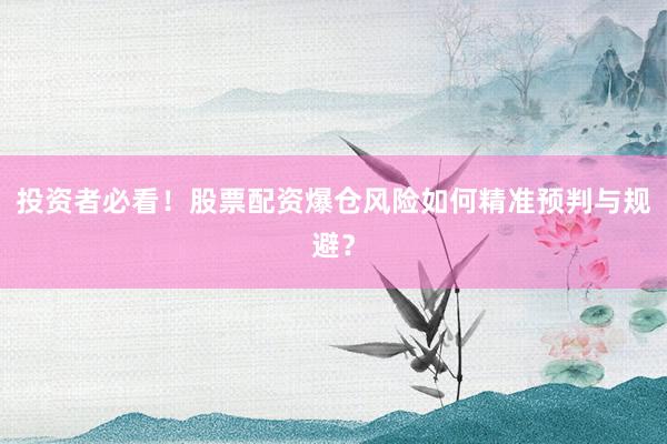 投资者必看!股票配资爆仓风险如何精准预判与规避?