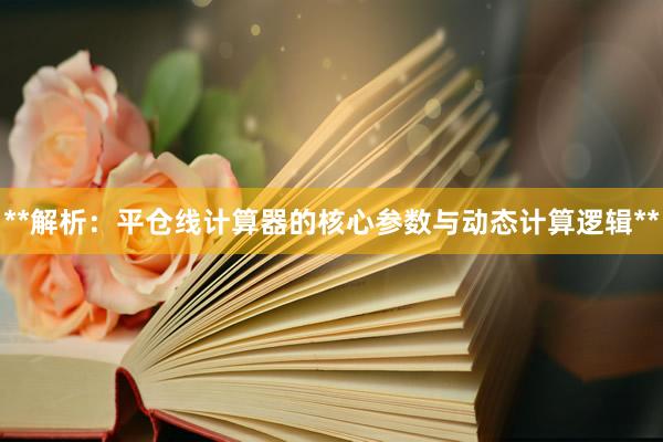 **解析：平仓线计算器的核心参数与动态计算逻辑**