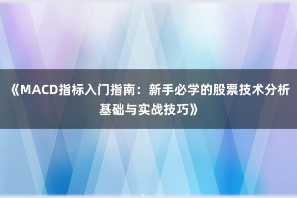 《MACD指标入门指南：新手必学的股票技术分析基础与实战技巧》
