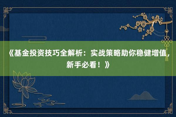 《基金投资技巧全解析：实战策略助你稳健增值，新手必看！》