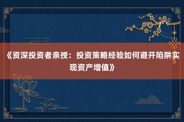 《资深投资者亲授：投资策略经验如何避开陷阱实现资产增值》