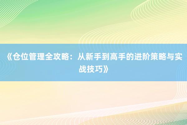 《仓位管理全攻略：从新手到高手的进阶策略与实战技巧》