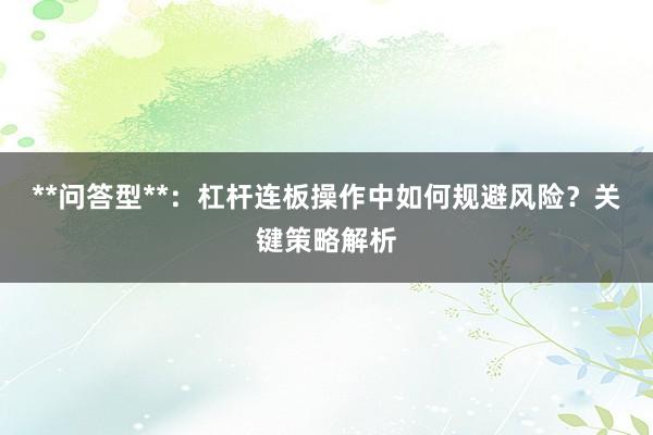 **问答型**：杠杆连板操作中如何规避风险？关键策略解析