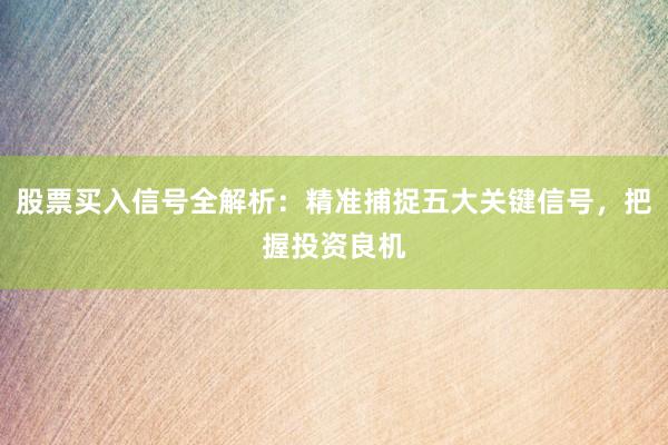 股票买入信号全解析：精准捕捉五大关键信号，把握投资良机