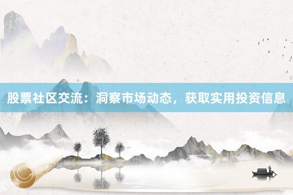 股票社区交流：洞察市场动态，获取实用投资信息