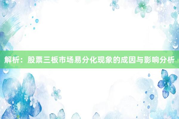 解析：股票三板市场易分化现象的成因与影响分析