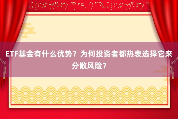 ETF基金有什么优势？为何投资者都热衷选择它来分散风险？