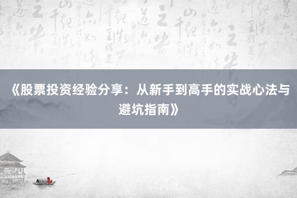 《股票投资经验分享:从新手到高手的实战心法与避坑指南》
