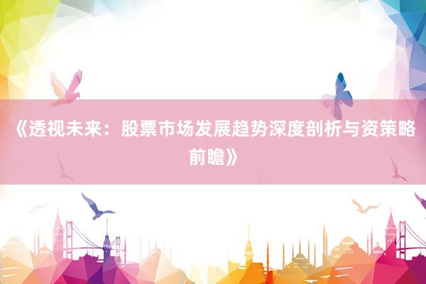 《透视未来：股票市场发展趋势深度剖析与资策略前瞻》