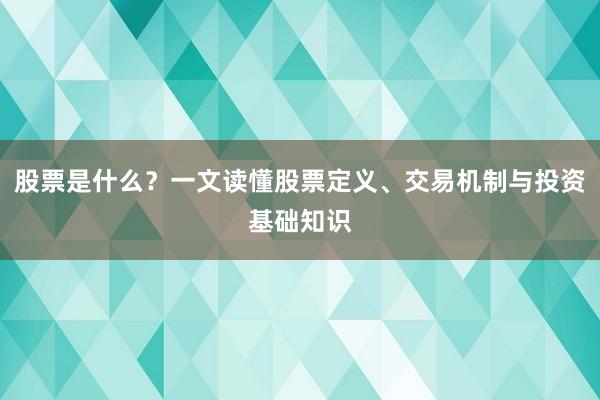 股票是什么？一文读懂股票定义、交易机制与投资基础知识
