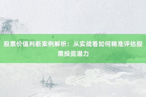 股票价值判断案例解析：从实战看如何精准评估股票投资潜力