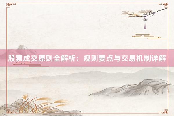 股票成交原则全解析：规则要点与交易机制详解