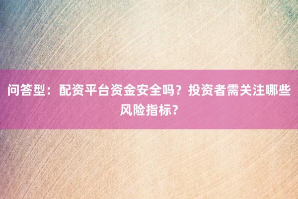 问答型：配资平台资金安全吗？投资者需关注哪些风险指标？