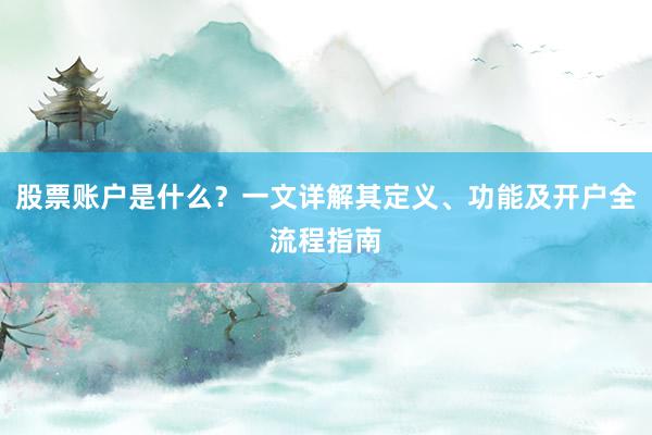 股票账户是什么？一文详解其定义、功能及开户全流程指南