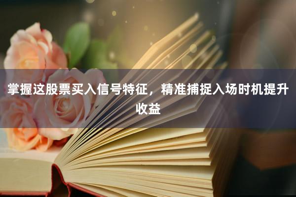 掌握这股票买入信号特征，精准捕捉入场时机提升收益
