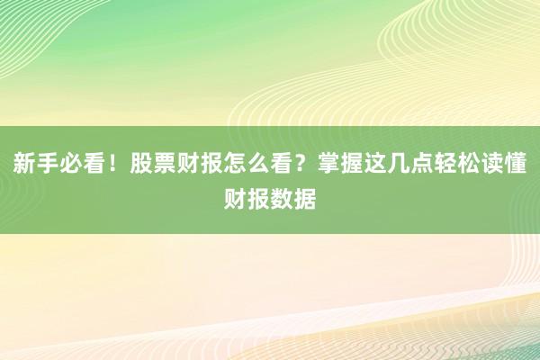 新手必看！股票财报怎么看？掌握这几点轻松读懂财报数据
