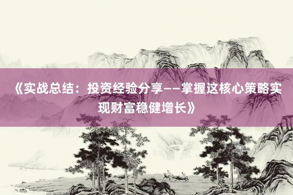 《实战总结：投资经验分享——掌握这核心策略实现财富稳健增长》