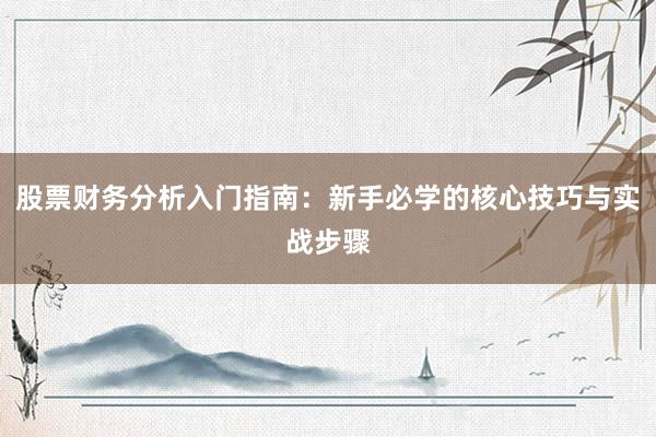 股票财务分析入门指南：新手必学的核心技巧与实战步骤
