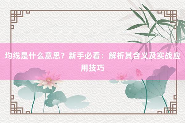 均线是什么意思？新手必看：解析其含义及实战应用技巧