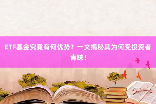 ETF基金究竟有何优势?一文揭秘其为何受投资者青睐!