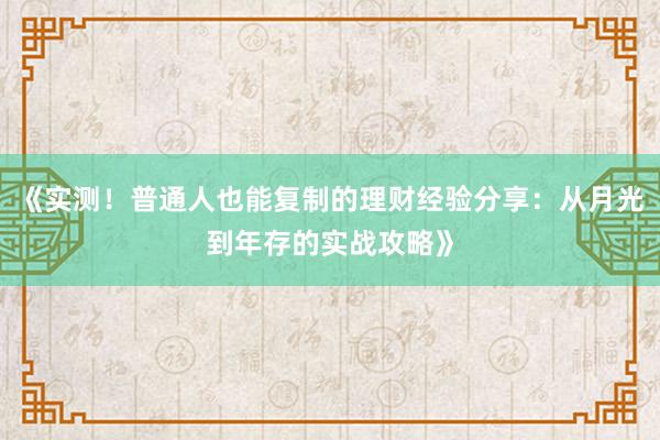 《实测！普通人也能复制的理财经验分享：从月光到年存的实战攻略》