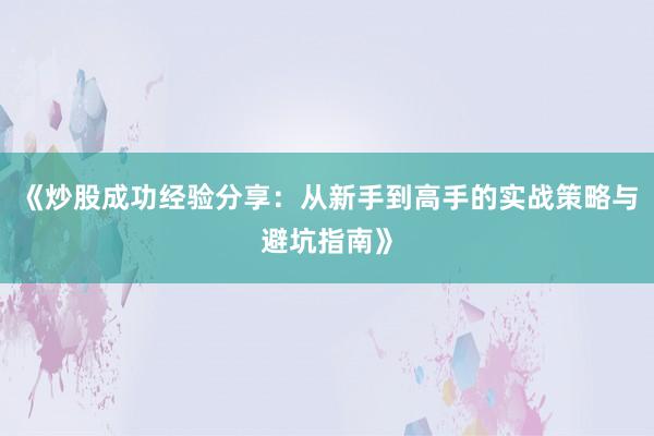 《炒股成功经验分享：从新手到高手的实战策略与避坑指南》