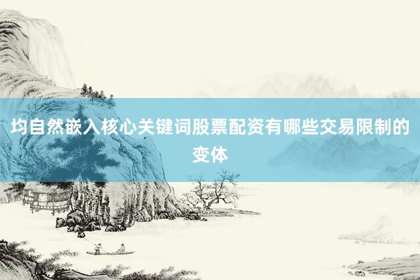 均自然嵌入核心关键词股票配资有哪些交易限制的变体