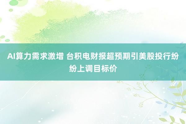 AI算力需求激增 台积电财报超预期引美股投行纷纷上调目标价