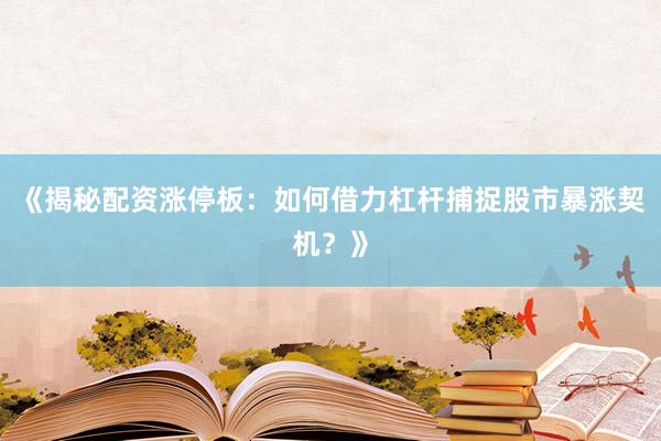 《揭秘配资涨停板：如何借力杠杆捕捉股市暴涨契机？》