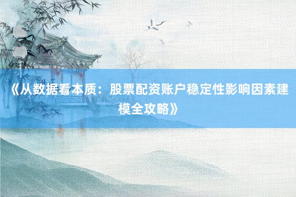《从数据看本质：股票配资账户稳定性影响因素建模全攻略》