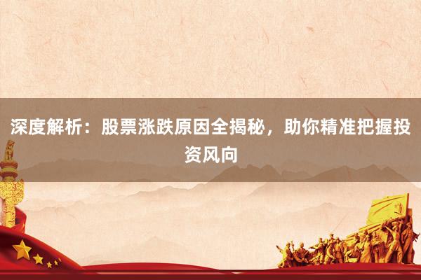 深度解析：股票涨跌原因全揭秘，助你精准把握投资风向