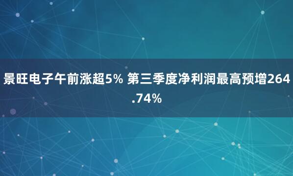 景旺电子午前涨超5% 第三季度净利润最高预增264.74%