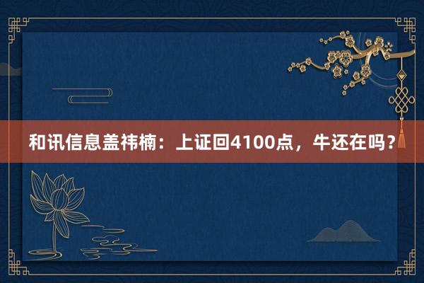 和讯信息盖祎楠：上证回4100点，牛还在吗？