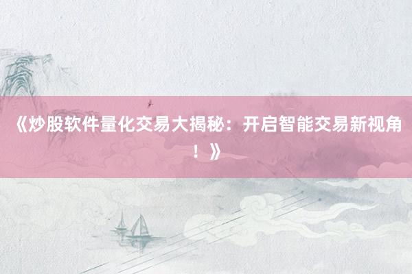 《炒股软件量化交易大揭秘：开启智能交易新视角！》