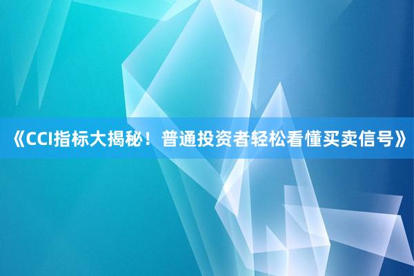 《CCI指标大揭秘！普通投资者轻松看懂买卖信号》
