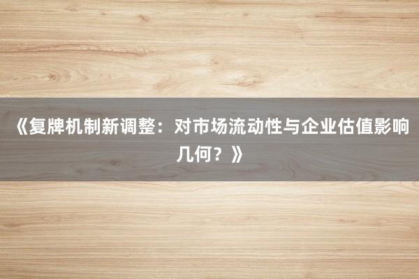 《复牌机制新调整：对市场流动性与企业估值影响几何？》